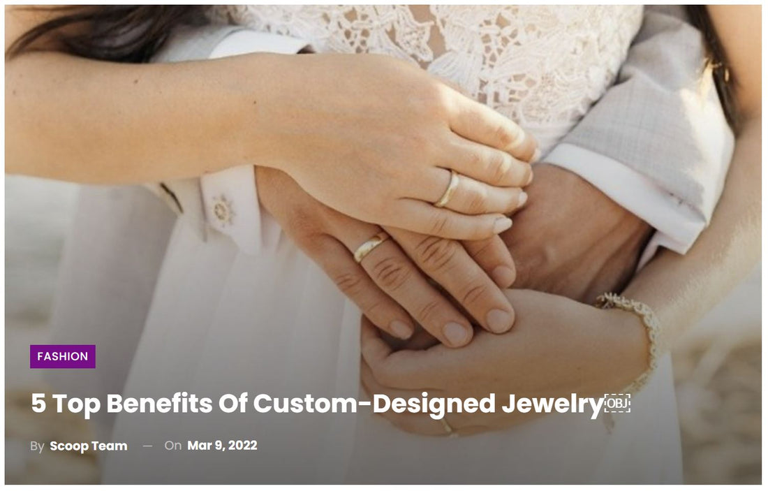 5 Top Benefits Of Custom-Designed Jewelry